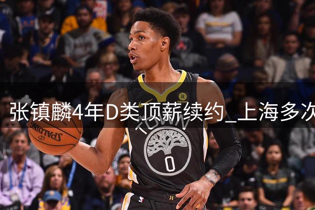 张镇麟4年D类顶薪续约 上海多次谈判仍未得到胡金秋